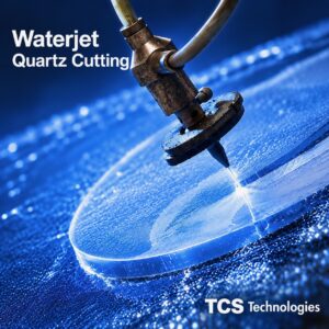 Waterjet quartz cutting - TCS Technologies